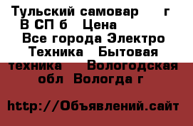 Тульский самовар 1985г. В СП-б › Цена ­ 2 000 - Все города Электро-Техника » Бытовая техника   . Вологодская обл.,Вологда г.